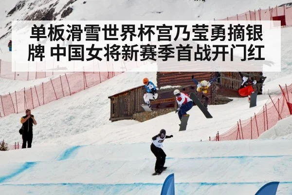 单板滑雪世界杯宫乃莹勇摘银牌 中国女将新赛季首战开门红