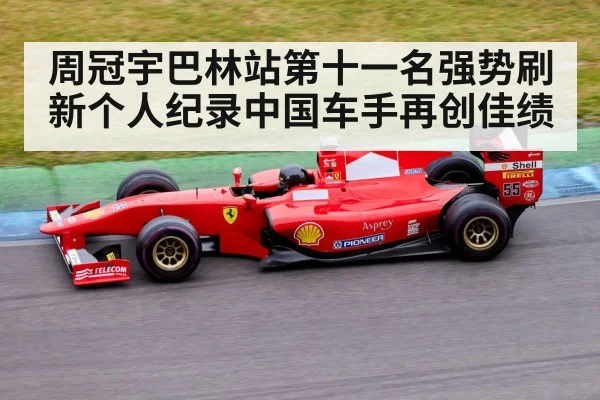 周冠宇巴林站第十一名强势刷新个人纪录中国车手再创佳绩