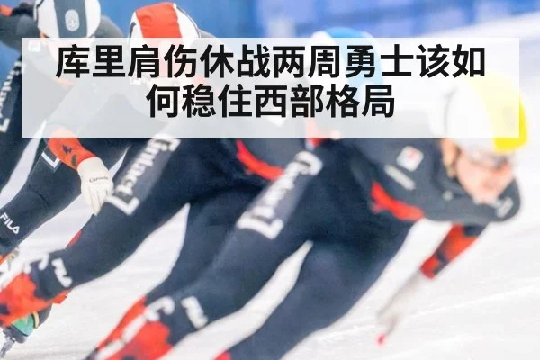 库里肩伤休战两周勇士该如何稳住西部格局