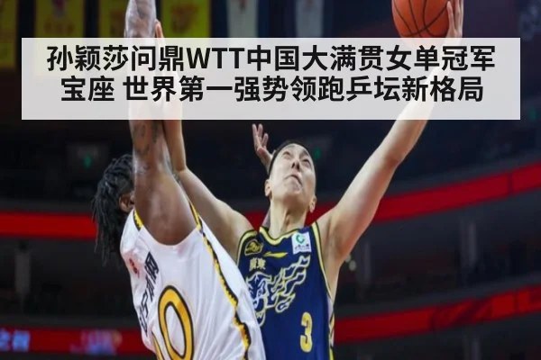 孙颖莎问鼎WTT中国大满贯女单冠军宝座 世界第一强势领跑乒坛新格局